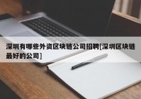 深圳有哪些外资区块链公司招聘[深圳区块链最好的公司]