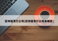 区块链发行公司[区块链发行公司有哪些]