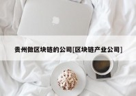 贵州做区块链的公司[区块链产业公司]