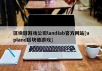 区块链游戏公司landlab官方网站[upland区块链游戏]