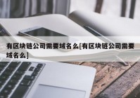 有区块链公司需要域名么[有区块链公司需要域名么]