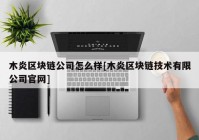 木炎区块链公司怎么样[木炎区块链技术有限公司官网]