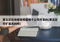 第五区区块链官网是哪个公司开发的[第五区挖矿是真的吗]