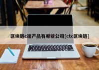 区块链c端产品有哪些公司[ctc区块链]