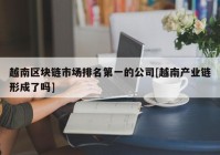 越南区块链市场排名第一的公司[越南产业链形成了吗]