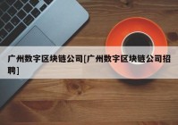 广州数字区块链公司[广州数字区块链公司招聘]