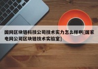 国网区块链科技公司技术实力怎么样啊[国家电网公司区块链技术实验室]