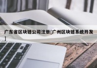 广东省区块链公司注册[广州区块链系统开发]