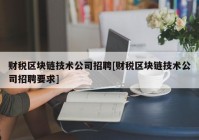 财税区块链技术公司招聘[财税区块链技术公司招聘要求]