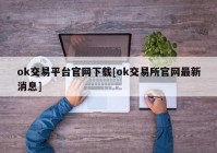 ok交易平台官网下载[ok交易所官网最新消息]