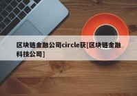 区块链金融公司circle获[区块链金融科技公司]