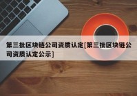 第三批区块链公司资质认定[第三批区块链公司资质认定公示]