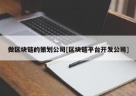 做区块链的策划公司[区块链平台开发公司]