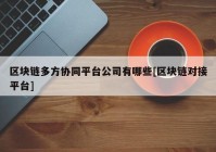 区块链多方协同平台公司有哪些[区块链对接平台]