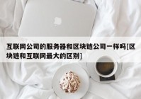 互联网公司的服务器和区块链公司一样吗[区块链和互联网最大的区别]