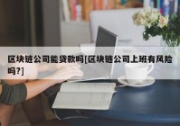 区块链公司能贷款吗[区块链公司上班有风险吗?]