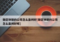 做区块链的公司怎么盈利好[做区块链的公司怎么盈利好呢]