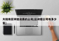 大陆有区块链资质的公司[区块链公司有多少家]