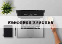 区块链公司新政策[区块链公司业务]