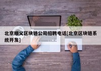 北京顺义区块链公司招聘电话[北京区块链系统开发]