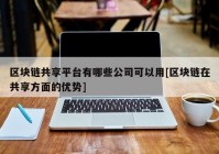 区块链共享平台有哪些公司可以用[区块链在共享方面的优势]