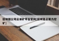 区块链公司云采矿平台官网[区块链云算力挖矿]