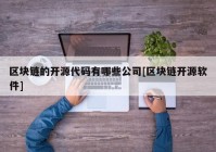 区块链的开源代码有哪些公司[区块链开源软件]