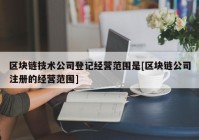 区块链技术公司登记经营范围是[区块链公司注册的经营范围]