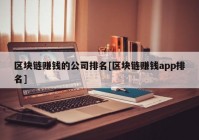 区块链赚钱的公司排名[区块链赚钱app排名]