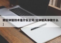 做区块链技术是什么公司[区块链具体做什么]