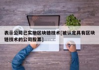 表示公司已实施区块链技术[被认定具有区块链技术的公司股票]