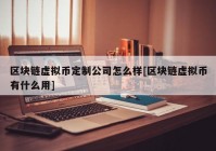 区块链虚拟币定制公司怎么样[区块链虚拟币有什么用]