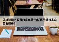 区块链技术公司的定义是什么[区块链技术公司有哪些]