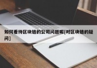 如何看待区块链的公司问题呢[对区块链的疑问]