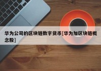 华为公司的区块链数字货币[华为加区块链概念股]