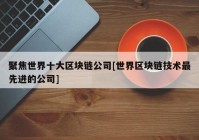 聚焦世界十大区块链公司[世界区块链技术最先进的公司]