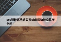 sec暂停区块链公司ubi[区块链交易所倒闭]